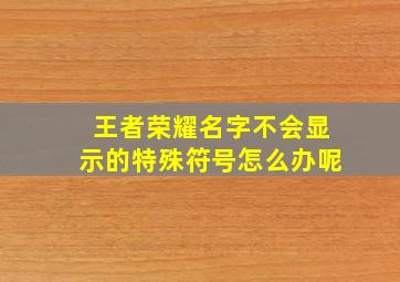 王者荣耀名字不会显示的特殊符号怎么办呢