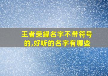 王者荣耀名字不带符号的,好听的名字有哪些