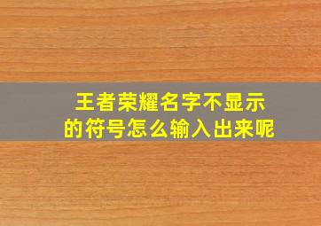 王者荣耀名字不显示的符号怎么输入出来呢