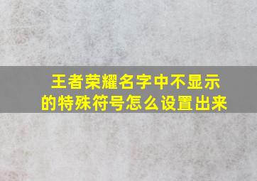 王者荣耀名字中不显示的特殊符号怎么设置出来