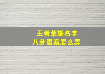 王者荣耀名字八卦图案怎么弄