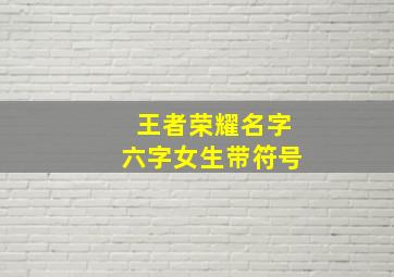 王者荣耀名字六字女生带符号