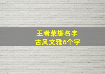 王者荣耀名字古风文雅6个字