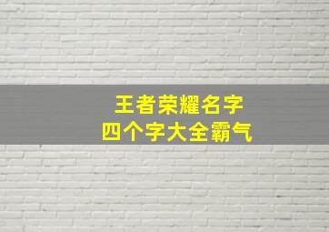 王者荣耀名字四个字大全霸气