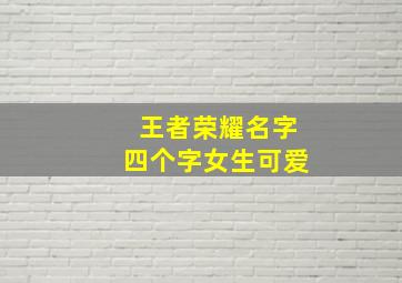 王者荣耀名字四个字女生可爱