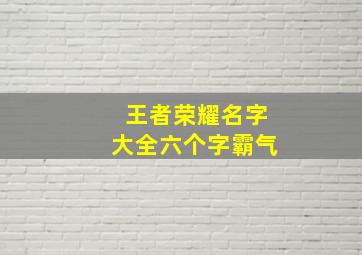 王者荣耀名字大全六个字霸气