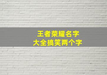 王者荣耀名字大全搞笑两个字