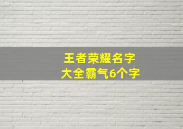 王者荣耀名字大全霸气6个字