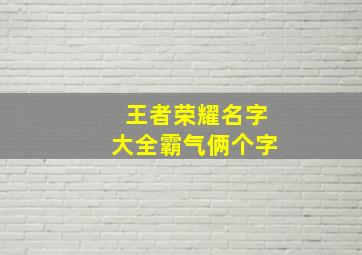 王者荣耀名字大全霸气俩个字