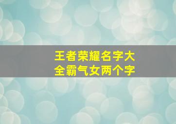 王者荣耀名字大全霸气女两个字