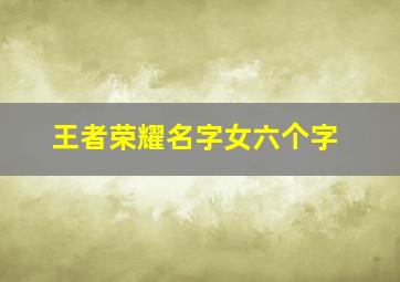 王者荣耀名字女六个字