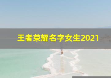 王者荣耀名字女生2021