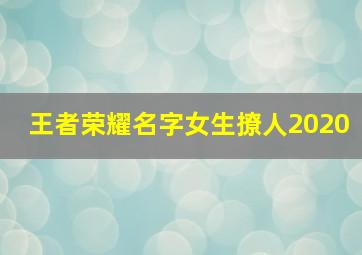 王者荣耀名字女生撩人2020