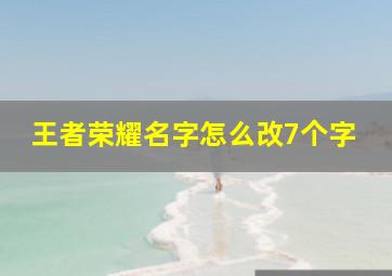 王者荣耀名字怎么改7个字