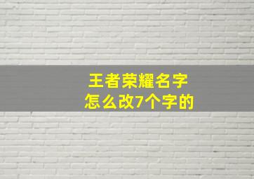 王者荣耀名字怎么改7个字的