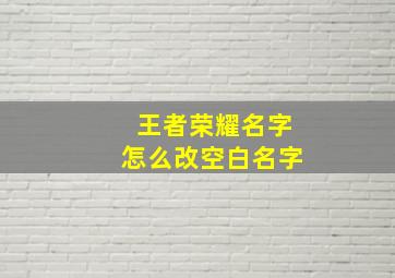 王者荣耀名字怎么改空白名字