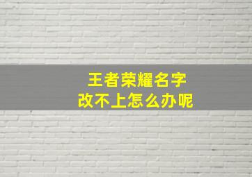 王者荣耀名字改不上怎么办呢