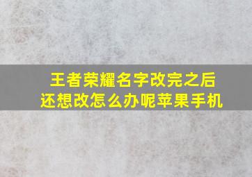 王者荣耀名字改完之后还想改怎么办呢苹果手机