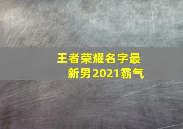 王者荣耀名字最新男2021霸气