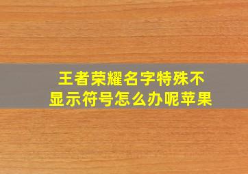 王者荣耀名字特殊不显示符号怎么办呢苹果