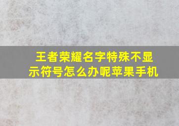 王者荣耀名字特殊不显示符号怎么办呢苹果手机