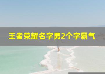 王者荣耀名字男2个字霸气