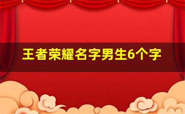 王者荣耀名字男生6个字