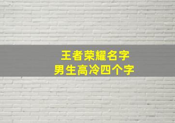 王者荣耀名字男生高冷四个字