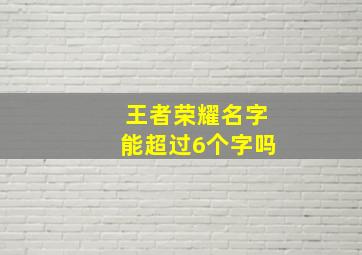 王者荣耀名字能超过6个字吗