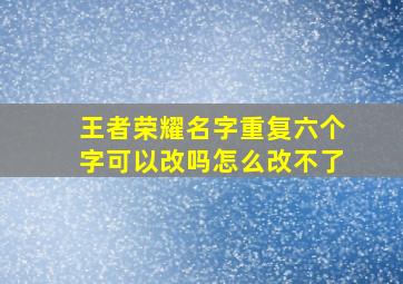 王者荣耀名字重复六个字可以改吗怎么改不了