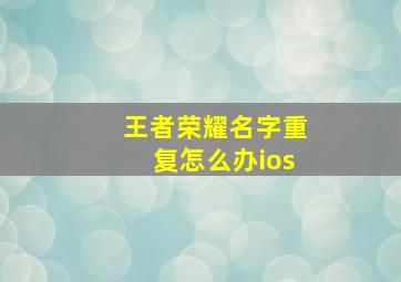 王者荣耀名字重复怎么办ios