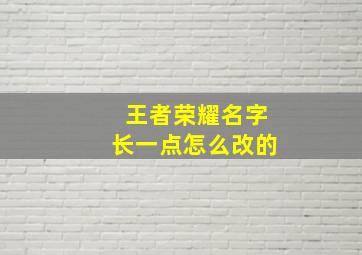 王者荣耀名字长一点怎么改的