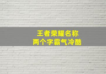 王者荣耀名称两个字霸气冷酷