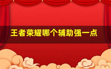 王者荣耀哪个辅助强一点