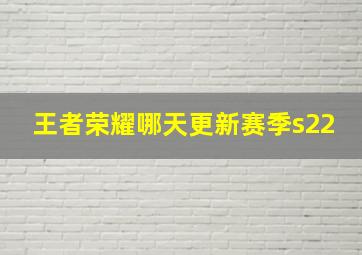 王者荣耀哪天更新赛季s22