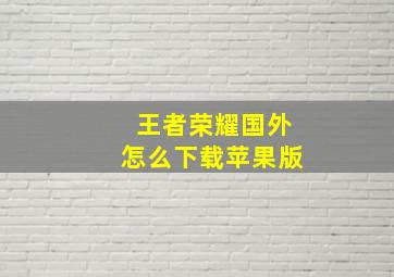 王者荣耀国外怎么下载苹果版