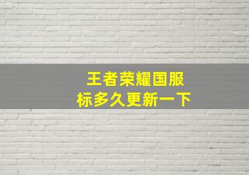 王者荣耀国服标多久更新一下