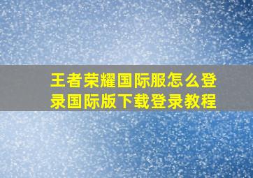 王者荣耀国际服怎么登录国际版下载登录教程