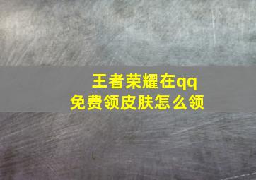 王者荣耀在qq免费领皮肤怎么领