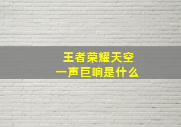 王者荣耀天空一声巨响是什么