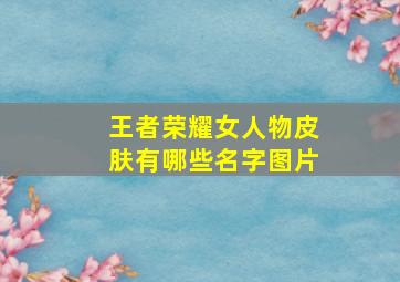 王者荣耀女人物皮肤有哪些名字图片