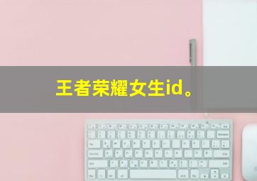 王者荣耀女生id。