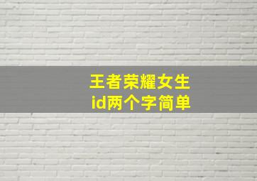 王者荣耀女生id两个字简单