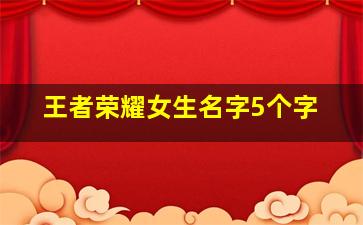 王者荣耀女生名字5个字