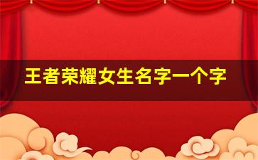 王者荣耀女生名字一个字