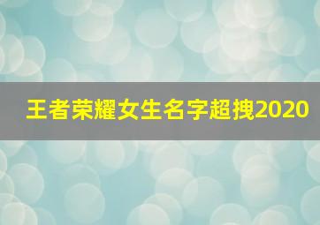 王者荣耀女生名字超拽2020