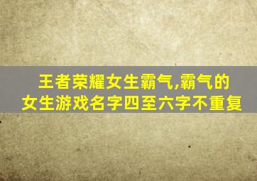 王者荣耀女生霸气,霸气的女生游戏名字四至六字不重复