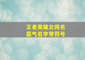 王者荣耀女网名霸气名字带符号