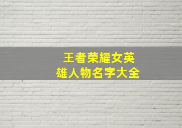 王者荣耀女英雄人物名字大全