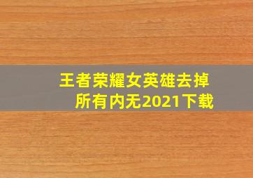 王者荣耀女英雄去掉所有内无2021下载